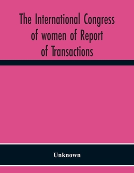 The International Congress Of Women Of Report Of Transactions Of The Second Quinquennial Meeting Held In London July 1899