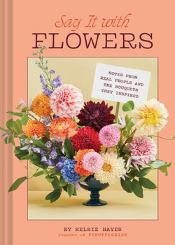 Hardcover Say It with Flowers: Notes from Real People and the Bouquets They Inspired Book