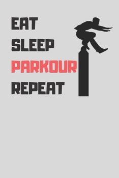 Eat Sleep Parkour Repeat: Funny Cool Gift for Parkour Lovers Notebook a beautiful Lined Notebook - Journal Gift, Parkour Cool quote, ( 6'' x 9'' 120 Pages ) Customized Journal, Parkour Diary.