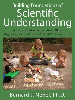 Paperback Building Foundations of Scientific Understanding: A Science Curriculum for K-8 and Older Beginning Science Learners, 2nd Ed. Vol. I, Grades K-2 Book