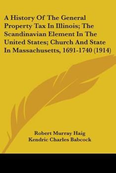 Paperback A History Of The General Property Tax In Illinois; The Scandinavian Element In The United States; Church And State In Massachusetts, 1691-1740 (1914) Book