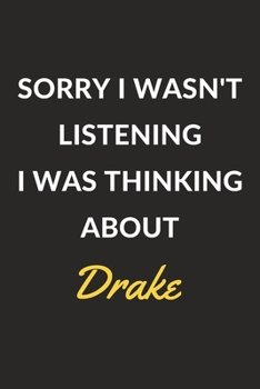 Sorry I Wasn't Listening I Was Thinking About Drake: Drake Journal Notebook to Write Down Things, Take Notes, Record Plans or Keep Track of Habits (6" x 9" - 120 Pages)