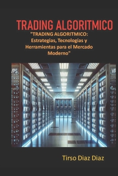 TRADING ALGORITMICO: Estrategias, Tecnologías y Herramientas para el Mercado Moderno (Spanish Edition)