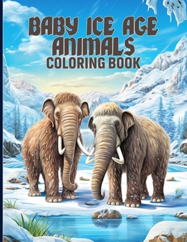 Baby Ice Age Animals Coloring Book: Cute Baby Ice Age Animals Coloring Pages For Color & Relaxation