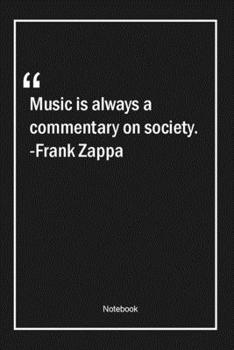 Music is always a commentary on society. -Frank Zappa: Lined Gift Notebook With Unique Touch Journal Lined Premium 120 Pages society Quotes