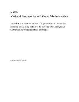 Paperback An Orbit Simulation Study of a Geopotential Research Mission Including Satellite-To-Satellite Tracking and Disturbance Compensation Systems Book