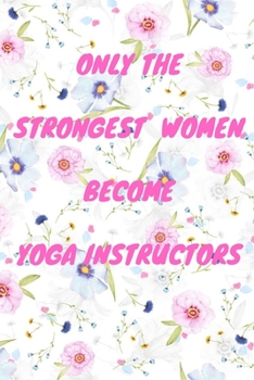 Paperback Only The Strongest Women Become Yoga Instructors: Lined Composition Notebook Cute Gift for Women Yoga Teachers- Yoga Instructors Gifts - Yoga Journal Book