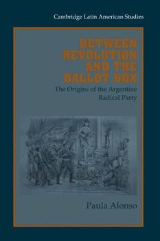 Hardcover Between Revolution and the Ballot Box: The Origins of the Argentine Radical Party in the 1890s Book