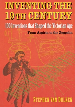 Hardcover Inventing the 19th Century: 100 Inventions That Shaped the Victorian Age, from Aspirin to the Zeppelin Book