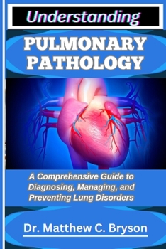 Paperback Understanding Pulmonary Pathology: A Comprehensive Guide to Diagnosing, Managing, and Preventing Lung Disorders Book