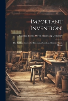 Important Invention!: The Robbins Process for Preserving Wood and Lumber From Mould