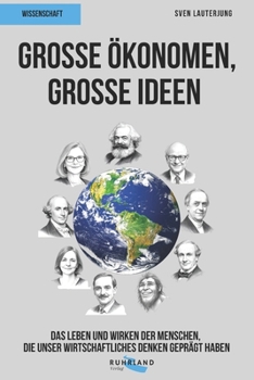 Große Ökonomen, große Ideen: Das Leben und Wirken der Menschen, die unsere Welt bestimmen