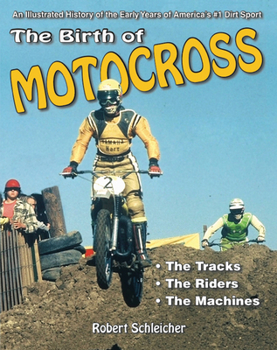 Paperback The Birth of Motocross: An Illustrated History of the Early Years of America's #1 Dirt Sport - The Tracks - The Riders - The Machines Book