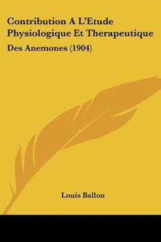 Contribution A L'Etude Physiologique Et Therapeutique: Des Anemones (1904)