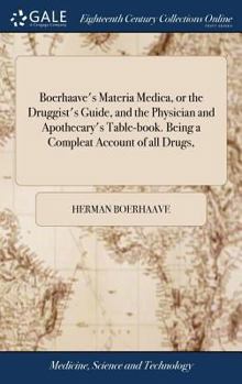 Boerhaave's Materia medica, or the druggist's guide, and the physician and apothecary's table-book. Being a compleat account of all drugs, ...