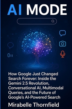 AI MODE: How Google Just Changed Search Forever: Inside the Gemini 2.5 Revolution, Conversational AI, Multimodal Queries, and the Future of Google’s AI-Powered Search