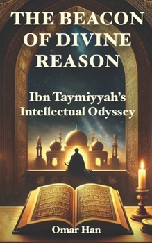 The Beacon of Divine Reason: Ibn Taymiyyah’s Intellectual Odyssey