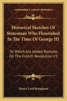 Historical Sketches Of Statesman Who Flourished In The Time Of George III: To Which Are Added Remarks On The French Revolution V3