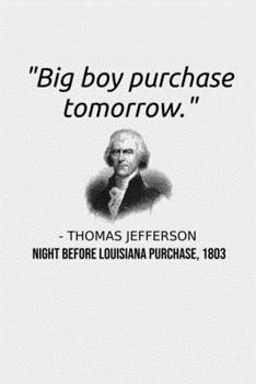 Big Boy Purchase Tomorrow: Funny Founding Father Thomas Jefferson Louisiana Purchase USA History Buff Notebook Gift History Teacher, History Major, ... History Memo Book Thomas Jefferson Jotter