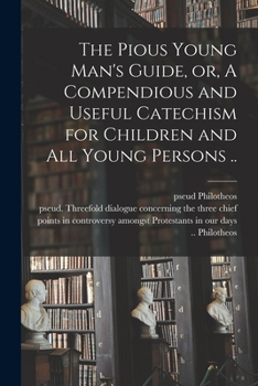 Paperback The Pious Young Man's Guide, or, A Compendious and Useful Catechism for Children and All Young Persons .. Book