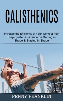 Paperback Calisthenics: Step-by-step Guidance on Getting in Shape & Staying in Shape (Increase the Efficiency of Your Workout Plan) Book