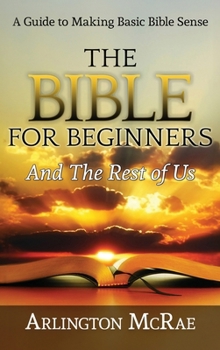Hardcover The Bible For Beginners And The Rest of Us: A Guide to Making Basic Bible Sense Book