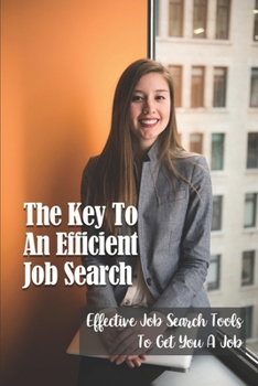 Paperback The Key To An Efficient Job Search: Effective Job Search Tools To Get You A Job: Job Search Efficient And Effective Book