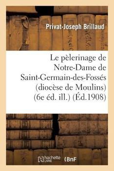 Le Pa]lerinage de Notre-Dame de Saint-Germain-Des-Fossa(c)S (Dioca]se de Moulins) (6e A(c)D. Ill.)