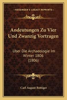Andeutungen Zu Vier Und Zwanzig Vortragen: Uber Die Archaeologie Im Winter 1806 (1806)