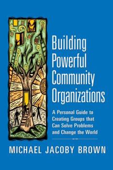 Paperback Building Powerful Community Organizations: A Personal Guide to Creating Groups That Can Solve Problems and Change the World Book