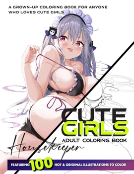 CUTE GIRLS ADULT COLORING BOOK: Coloring Book of Sexy Women and Hot Girls for Men, Beautiful Fun Housekeeper Female illustration, Cartoons and Relaxing Manga, Princesses and Breathtaking Fantasy Girls