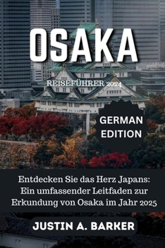 Osaka Reiseführer 2025: Entdecken Sie das Herz Japans: Ein umfassender Leitfaden zur Erkundung von Osaka im Jahr 2025 (German Edition)