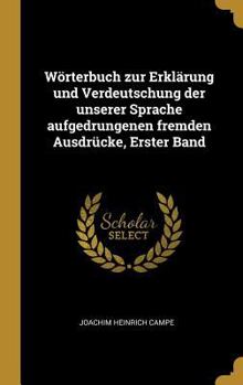 W�rterbuch Zur Erkl�rung Und Verdeutschung Der Unserer Sprache Aufgedrungenen Fremden Ausdr�cke, Erster Band