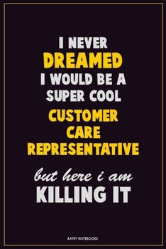 Paperback I Never Dreamed I would Be A Super Cool Customer Care Representative But Here I Am Killing It: Career Motivational Quotes 6x9 120 Pages Blank Lined No Book
