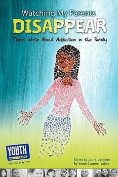 Watching My Parents Disappear: Teens Write about Addiction in the Family