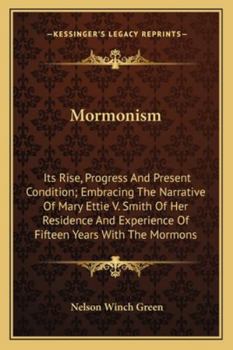 Mormonism: Its Rise, Progress, And Present Condition, Embracing The Narrative Of Mrs. Mary Ettie V. Smith, Of Her Residence And Experience Of Fifteen Years With The Mormons...