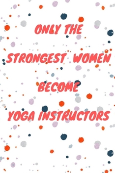 Paperback Only The Strongest Women Become Yoga Instructors: Lined Composition Notebook Cute Gift for Women Yoga Teachers- Yoga Instructors Gifts - Yoga Journal Book