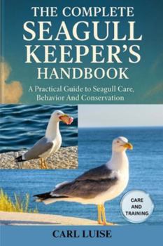 Paperback The Complete Seagull Keeper's Handbook: A Practical Guide To Seagull Care, Behavior And Conservation Book