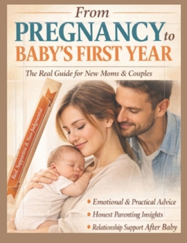 From Pregnancy to Baby’s First Year: The Real-Life Survival Guide for Modern Moms: Emotional Support, Practical Tools, and Relationship Guidance for You and Your Partner