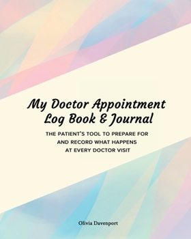 My Doctor Appointment Log Book and Journal : The Patient's Tool to Prepare for and Record What Happens at Every Doctor Visit