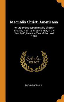 Hardcover Magnalia Christi Americana: Or, the Ecclesiastical History of New-England, from Its First Planting, in the Year 1620, Unto the Year of Our Lord 16 Book