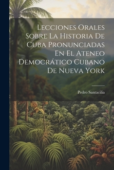 Paperback Lecciones Orales Sobre La Historia De Cuba Pronunciadas En El Ateneo Democrático Cubano De Nueva York [Spanish] Book