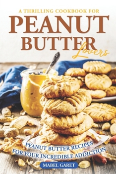 Paperback A Thrilling Cookbook for Peanut Butter Lovers: Peanut Butter Recipes for your Incredible Addiction Book