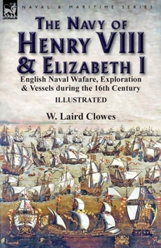 Paperback The Navy of Henry VIII & Elizabeth I: English Naval Wafare, Exploration & Vessels during the 16th Century Book