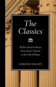 Hardcover The Classics: All You Need to Know, from Zeus's Throne to the Fall of Rome Book