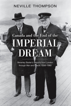 Hardcover Canada and the End of the Imperial Dream: Beverley Baxter's Reports from London Through War and Peace, 1936-1960 Book