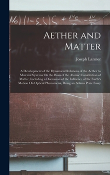 Hardcover Aether and Matter: A Development of the Dynamical Relations of the Aether to Material Systems On the Basis of the Atomic Constitution of Book