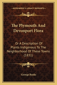 The Plymouth And Devonport Flora: Or A Description Of Plants Indigenous To The Neighborhood Of These Towns