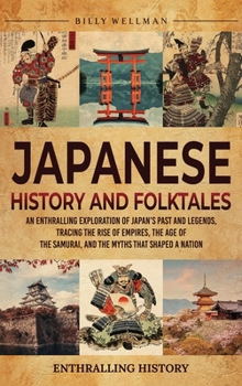 Japanese History and Folktales: An Enthralling Exploration of Japan's Past and Legends, Tracing the Rise of Empires, the Age of the Samurai, and the Myths That Shaped a Nation