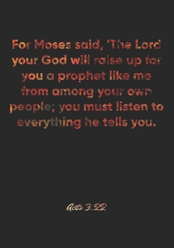 Acts 3: 22 Notebook: For Moses said, 'The Lord your God will raise up for you a prophet like me from among your own people; you must listen to everything he tells you.: Acts 3:22 Notebook, Bible Verse